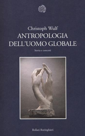 Antropologia dell'uomo globale. Storia e concetti - Christoph Wulf - Libro Bollati Boringhieri 2013, Nuova cultura | Libraccio.it