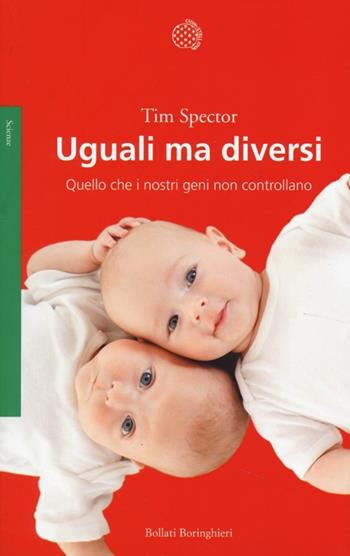 Uguali ma diversi. Quello che i nostri geni non controllano - Tim Spector - Libro Bollati Boringhieri 2013, Saggi. Scienze | Libraccio.it