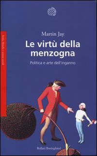 Le virtù della menzogna. Politica e arte dell'inganno - Martin Jay - Libro Bollati Boringhieri 2014, Saggi.Storia, filosofia e scienze sociali | Libraccio.it