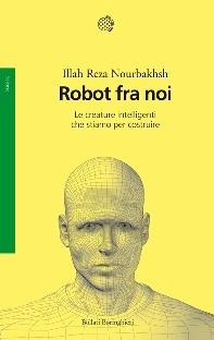Robot fra noi. Le creature intelligenti che stiamo per costruire - Illah Reza Nourbakhsh - Libro Bollati Boringhieri 2014, Saggi. Scienze | Libraccio.it
