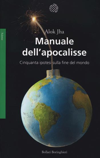 Manuale dell'apocalisse. Cinquanta ipotesi sulla fine del mondo - Alok Jha - Libro Bollati Boringhieri 2014, Saggi. Scienze | Libraccio.it