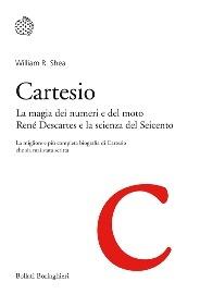 Cartesio. La magia dei numeri e del moto. René Descartes e la scienza del Seicento - William R. Shea - Libro Bollati Boringhieri 2014, I grandi pensatori | Libraccio.it