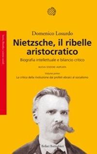 Nietzsche, il ribelle aristocratico. Biografia intellettuale e bilancio critico: La critica della rivoluzione dai profeti ebraici al socialismo-La reazione... - Domenico Losurdo - Libro Bollati Boringhieri 2014, Saggi.Storia, filosofia e scienze sociali | Libraccio.it