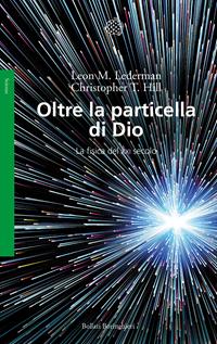 Oltre la particella di Dio. La fisica del XXI secolo - Leon M. Lederman, Christopher T. Hill - Libro Bollati Boringhieri 2014, Saggi. Scienze | Libraccio.it