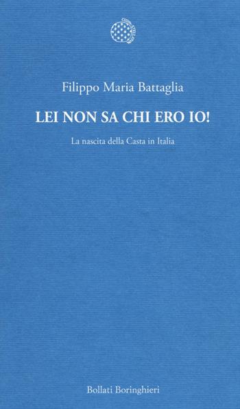 Lei non sa chi ero io! La nascita della Casta in Italia - Filippo Maria Battaglia - Libro Bollati Boringhieri 2014, Temi | Libraccio.it