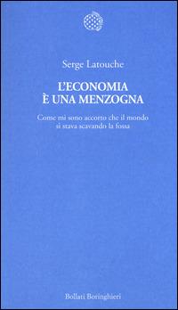 L'economia è una menzogna. Come mi sono accorto che il mondo si stava scavando la fossa - Serge Latouche - Libro Bollati Boringhieri 2014, Temi | Libraccio.it