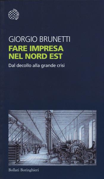 Fare impresa nel Nord Est. Dal decollo alla grande crisi - Giorgio Brunetti - Libro Bollati Boringhieri 2015, Temi | Libraccio.it