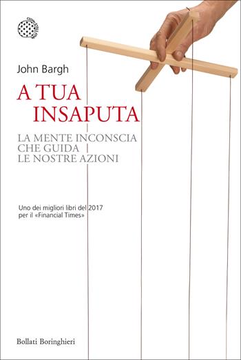 A tua insaputa. La mente inconscia che guida le nostre azioni - John Bargh - Libro Bollati Boringhieri 2018, Nuovi saggi Bollati Boringhieri | Libraccio.it