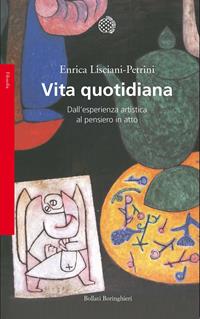 Vita quotidiana. Dall'esperienza artistica al pensiero in atto - Enrica Lisciani-Petrini - Libro Bollati Boringhieri 2015, Saggi.Storia, filosofia e scienze sociali | Libraccio.it