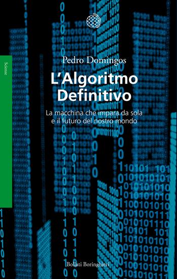 L' algoritmo definitivo. La macchina che impara da sola e il futuro del nostro mondo - Pedro Domingos - Libro Bollati Boringhieri 2016, Saggi. Scienze | Libraccio.it