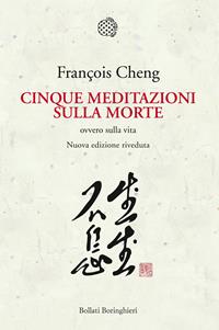 Cinque meditazioni sulla morte ovvero sulla vita - François Cheng - Libro Bollati Boringhieri 2015, Nuova cultura. Introduzioni | Libraccio.it