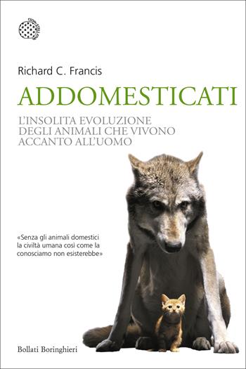 Addomesticati. L'insolita evoluzione degli animali che vivono accanto all'uomo - Richard C. Francis - Libro Bollati Boringhieri 2016, Nuovi saggi Bollati Boringhieri | Libraccio.it