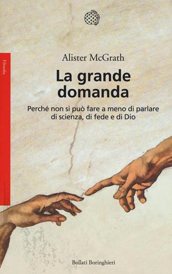 La grande domanda. Perché non si può fare a meno di parlare di scienza, di fede e di Dio - Alister McGrath - Libro Bollati Boringhieri 2016, Saggi. Filosofia | Libraccio.it