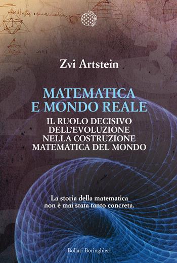 Matematica e mondo reale. Il ruolo decisivo dell’evoluzione nella costruzione matematica del mondo - Zvi Artstein - Libro Bollati Boringhieri 2017, Fuori collana | Libraccio.it