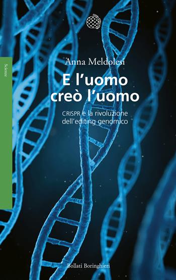 E l'uomo creò l'uomo. CRISPR e la rivoluzione dell'editing genomico - Anna Meldolesi - Libro Bollati Boringhieri 2017, Saggi. Scienze | Libraccio.it