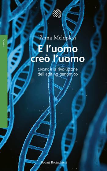 E l'uomo creò l'uomo. CRISPR e la rivoluzione dell’editing genomico - Anna Meldolesi - Libro Bollati Boringhieri 2017, Saggi. Scienze | Libraccio.it