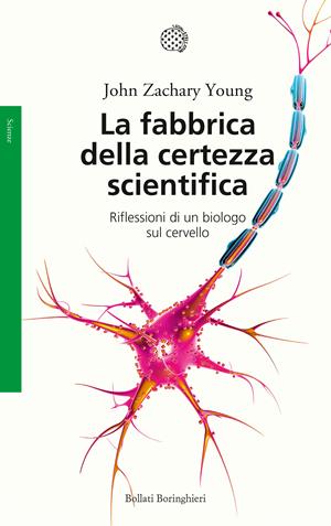 La fabbrica della certezza scientifica. Riflessioni di un biologo sul cervello. Nuova ediz. - John Zachary Young - Libro Bollati Boringhieri 2017, Saggi. Scienze | Libraccio.it