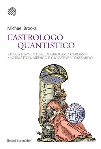 L' astrologo quantistico. Storia e avventure di Girolamo Cardano, matematico, medico e giocatore d'azzardo - Michael Brooks - Libro Bollati Boringhieri 2017, Nuovi saggi Bollati Boringhieri | Libraccio.it