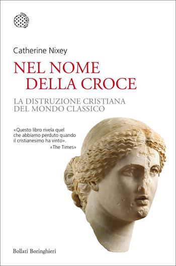 Nel nome della croce. La distruzione cristiana del mondo classico - Catherine Nixey - Libro Bollati Boringhieri 2018, Nuovi saggi Bollati Boringhieri | Libraccio.it