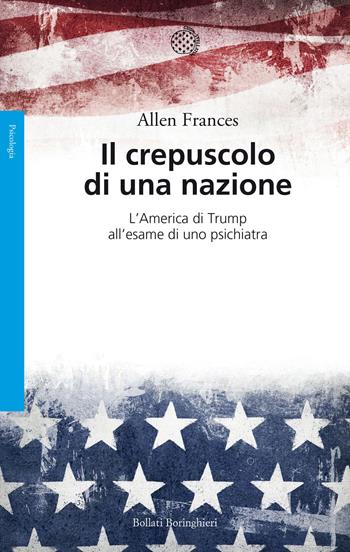 Il crepuscolo di una nazione. L'America di Trump all'esame di uno psichiatra - Allen Frances - Libro Bollati Boringhieri 2018, Saggi. Psicologia | Libraccio.it