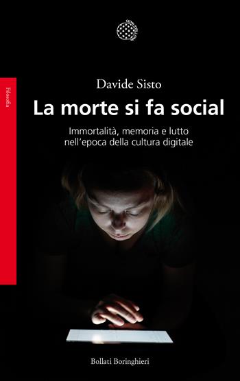 La morte si fa social. Immortalità, memoria e lutto nell'epoca della cultura digitale - Davide Sisto - Libro Bollati Boringhieri 2018, Saggi. Filosofia | Libraccio.it