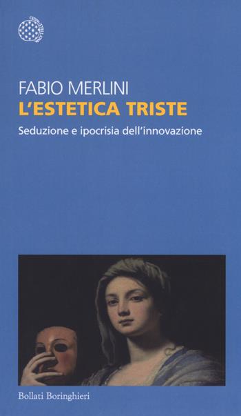 L'estetica triste. Seduzione e ipocrisia dell'innovazione - Fabio Merlini - Libro Bollati Boringhieri 2019, Temi | Libraccio.it