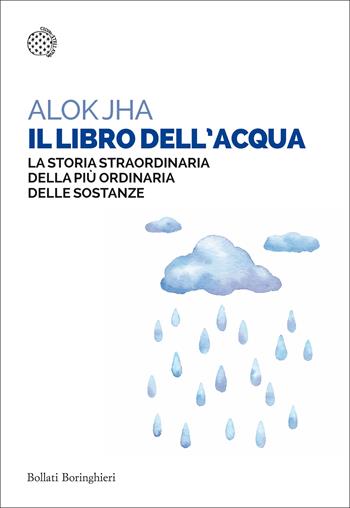 Il libro dell'acqua. La storia straordinaria della più ordinaria delle sostanze - Alok Jha - Libro Bollati Boringhieri 2019, Saggi tascabili | Libraccio.it