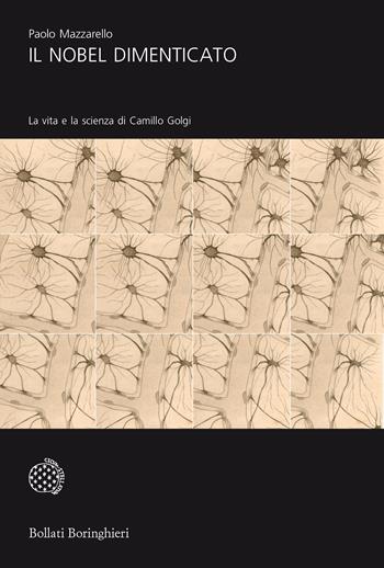 Il Nobel dimenticato. La vita e la scienza di Camillo Golgi - Paolo Mazzarello - Libro Bollati Boringhieri 2019, Universale Bollati Boringhieri-S. scient. | Libraccio.it