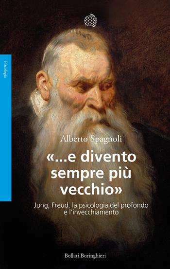 «...e divento sempre più vecchio». Jung, Freud, la psicologia del profondo e l'invecchiamento - Alberto Spagnoli - Libro Bollati Boringhieri 2019, Saggi. Psicologia | Libraccio.it