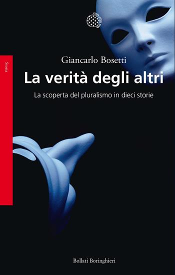 La verità degli altri. La scoperta del pluralismo in dieci storie - Giancarlo Bosetti - Libro Bollati Boringhieri 2019, Saggi. Storia | Libraccio.it