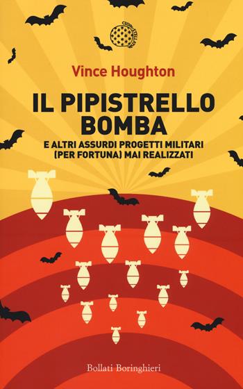 Il pipistrello bomba. E altri assurdi progetti militari (per fortuna) mai realizzati - Vince Houghton - Libro Bollati Boringhieri 2019, Fuori collana | Libraccio.it