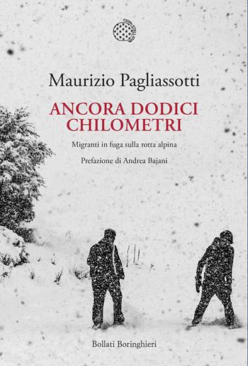 Ancora dodici chilometri. Migranti in fuga sulla rotta alpina - Maurizio Pagliassotti - Libro Bollati Boringhieri 2019, Nuova cultura. Introduzioni | Libraccio.it