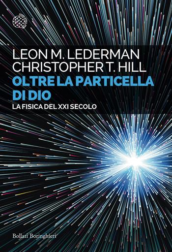 Oltre la particella di Dio. La fisica del XXI secolo - Leon M. Lederman, Christopher T. Hill - Libro Bollati Boringhieri 2020, Saggi tascabili | Libraccio.it