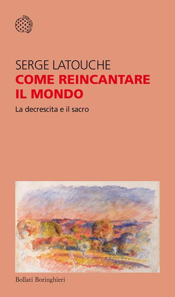 Come reincantare il mondo. La decrescita e il sacro - Serge Latouche - Libro Bollati Boringhieri 2020, Temi | Libraccio.it