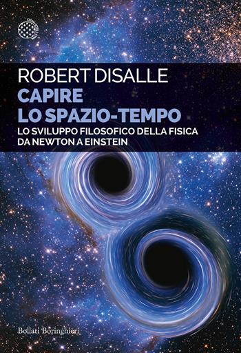 Capire lo spazio-tempo. Lo sviluppo filosofico della fisica da Newton a Einstein - Robert DiSalle - Libro Bollati Boringhieri 2020, Saggi tascabili | Libraccio.it