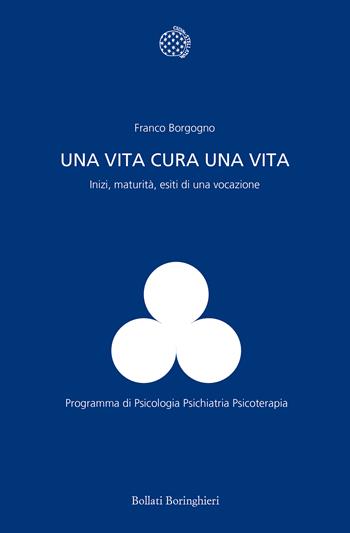 Una vita cura una vita. Inizi, maturità, esiti di una vocazione - Franco Borgogno - Libro Bollati Boringhieri 2020, Programma di psicologia psichiatria psicoterapia | Libraccio.it