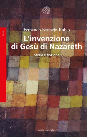 L'invenzione di Gesù di Nazareth. Storia e finzione - Fernando Bermejo-Rubio - Libro Bollati Boringhieri 2021, Saggi | Libraccio.it