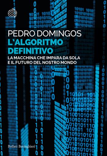 L'algoritmo definitivo. La macchina che impara da sola e il futuro del nostro mondo - Pedro Domingos - Libro Bollati Boringhieri 2020, Saggi tascabili | Libraccio.it