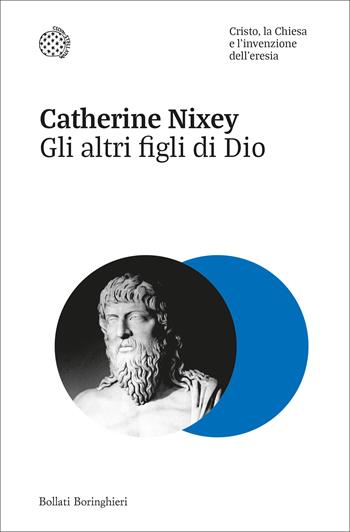 Gli altri figli di Dio. Cristo, la Chiesa e l'invenzione dell'eresia - Catherine Nixey - Libro Bollati Boringhieri 2024, Nuovi saggi Bollati Boringhieri | Libraccio.it