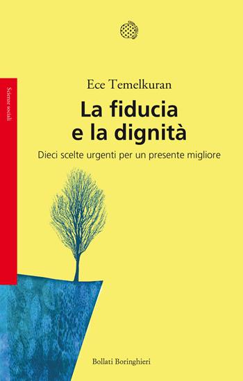 La fiducia e la dignità. Dieci scelte urgenti per un presente migliore - Ece Temelkuran - Libro Bollati Boringhieri 2021, Saggi | Libraccio.it