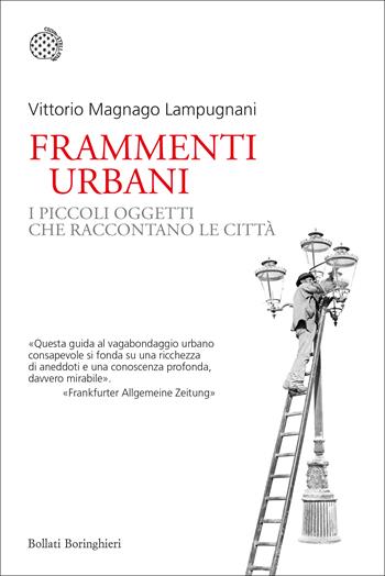 Frammenti urbani. I piccoli oggetti che raccontano le città - Vittorio Magnago Lampugnani - Libro Bollati Boringhieri 2021, Nuovi saggi Bollati Boringhieri | Libraccio.it