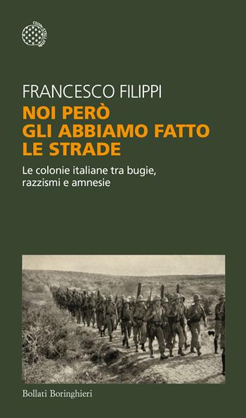 Noi però gli abbiamo fatto le strade. Le colonie italiane tra bugie, razzismi e amnesie - Francesco Filippi - Libro Bollati Boringhieri 2021, Temi | Libraccio.it