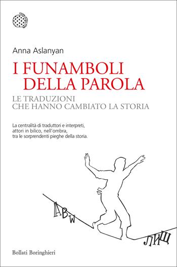 I funamboli della parola. Le traduzioni che hanno cambiato la storia - Anna Aslanyan - Libro Bollati Boringhieri 2021, Nuovi saggi Bollati Boringhieri | Libraccio.it