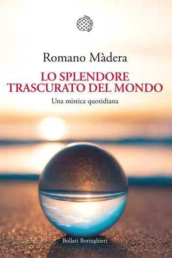 Lo splendore trascurato del mondo. Una mistica quotidiana - Romano Màdera - Libro Bollati Boringhieri 2022, Nuova cultura | Libraccio.it