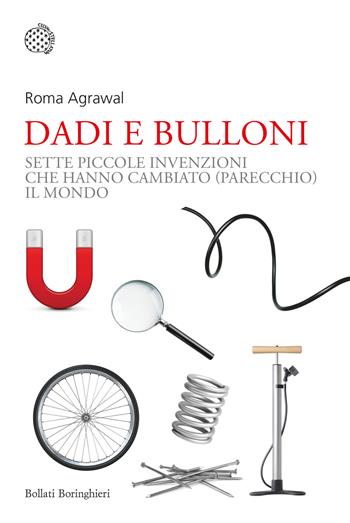 Dadi e bulloni. Sette piccole invenzioni che hanno cambiato (parecchio) il mondo - Roma Agrawal - Libro Bollati Boringhieri 2023, Nuovi saggi Bollati Boringhieri | Libraccio.it