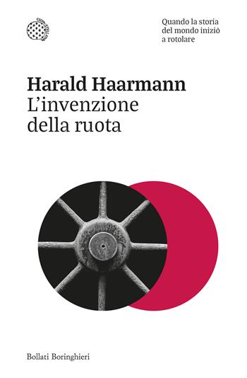 L'invenzione della ruota. Quando la storia del mondo iniziò a rotolare - Harald Haarmann - Libro Bollati Boringhieri 2024, Nuovi saggi Bollati Boringhieri | Libraccio.it