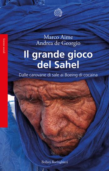 Il grande gioco del Sahel. Dalle carovane di sale ai Boeing di cocaina - Marco Aime, Andrea De Georgio - Libro Bollati Boringhieri 2021, Saggi | Libraccio.it