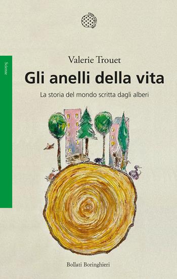 Gli anelli della vita. La storia del mondo scritta dagli alberi - Valerie Trouet - Libro Bollati Boringhieri 2022, Saggi. Scienze | Libraccio.it