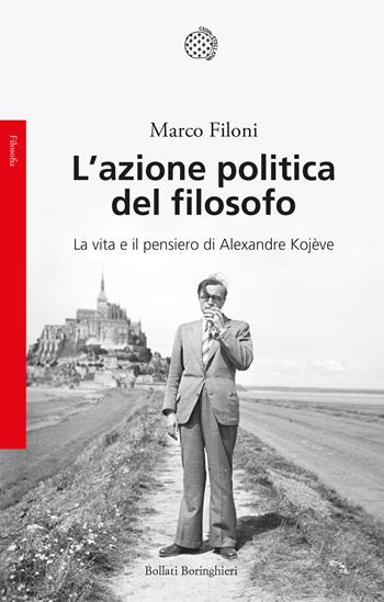 L' azione politica del filosofo. La vita e il pensiero di Alexandre Kojève - Marco Filoni - Libro Bollati Boringhieri 2021, Saggi | Libraccio.it