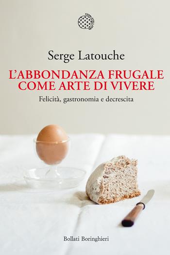 L' abbondanza frugale come arte di vivere. Felicità, gastronomia e decrescita - Serge Latouche - Libro Bollati Boringhieri 2022, Nuova cultura | Libraccio.it